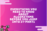 Everything you need to know about Algorithms before you jump into it-PART1