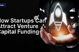 How Startups Can Attract Venture Capital Funding: A Step-by-Step Guide for First-Time Founders