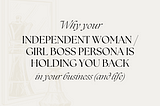 Why your independent woman/girl boss persona is holding you back in your business (and life)