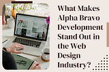 What Makes Alpha Bravo Development Stand Out in the Web Design Industry?