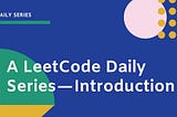A LeetCode Daily Series — Introduction
