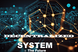 Decentralized System and Identity: The Future of Technology