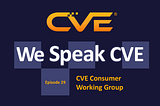 We Speak CVE Podcast — “The CVE Consumer Working Group (CWG)”