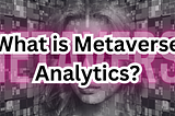 What is Metaverse Analytics? How can I analyze metaverse land in 2023–2024?