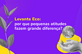 Da série “Levante Eco”: por que pequenas atitudes fazem grande diferença?