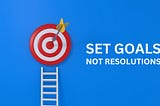 Why You Should Set Goals Not Resolutions 🎯