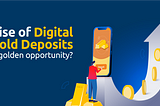 Rise of Digital Gold Deposits: Here to Stay?