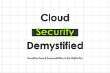 Demystifying Cloud Security: Understanding Shared Responsibilities for a Secure Infrastructure