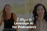 5 Ways to Leverage AI for Podcasters