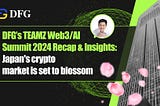 DFG’s TEAMZ Web3/AI Summit 2024 Recap & Insights: Japan’s crypto market is set to blossom