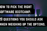 How to pick the right software bootcamp — 20 questions to ask when weighing up the options.
