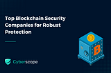 Top Blockchain Security Companies for Robust Protection