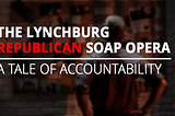 The Lynchburg Republican Soap Opera: A Tale of Accountability