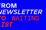 From Newsletter To Waiting List