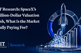BIT Research: SpaceX’s Trillion-Dollar Valuation Push, What Is the Market Really Paying For?