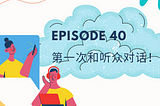Episode 40 | 第一次和听众对话！First time talking to an audience!
