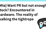 [Mia] Want PR but not enough inventory? Reality of tightrope walking encountered in hardware