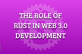 The Role of Rust in Web 3.0 Development