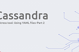 How to use Apache Cassandra’s Stress Tool: Using YAML files — Part 2