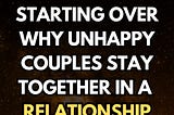 The Fear of Starting Over Why Unhappy Couples Stay Together in a Relationship