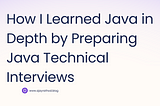 How I Learned Java in Depth by Preparing Java Technical Interviews