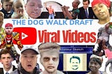 Dog Walk Draft 65: Viral Videos