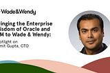 Bringing the Enterprise Wisdom of Oracle and IBM to Wade & Wendy: Spotlight on Sumit Gupta, W&W’s…