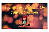 Your Future Depends On Your Aspirations