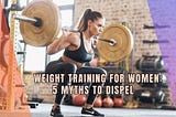 Weight Training for Women: 5 Myths to Dispel