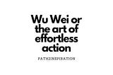 Wu Wei or the art of effortless action