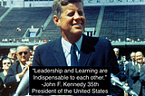 John F. Kennedy — 35th President of the United States “Leadership and learning are indispensable to each other.”