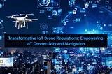 Transformative IoT Drone Regulations