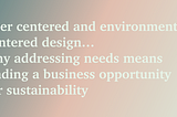 User centered and environment centered design… why addressing needs means finding a business…