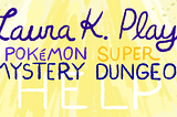 Laura K Plays: Pokémon Super Mystery Dungeon/Help