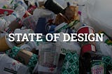 Pile of discarded cups and containers with ‘STATE OF DESIGN’ text, highlighting waste in modern design