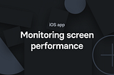 Monitoring performance of screens in your iOS app