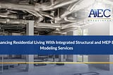 Enhancing Residential Living With Integrated Structural and MEP BIM Modeling Services