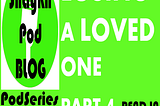 PODSERIES: LOSING A LOVED ONE — PART 4 OF 4