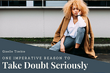 One Imperative Reason to Take Doubt Seriously