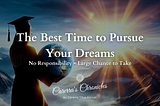 The Best Time to Pursue Your Dreams