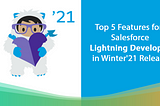 Top 5 Features for Salesforce Lightning Developer in Winter’21 Release #BeReleaseReady