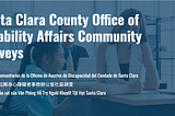 Image of a stock photo of 3 people around a desk with “Santa Clara County Office of Disability Affairs Community Surveys” in English, Spanish, Vietnamese, and Chinese