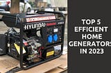 Top 5 Efficient Home Generators in 2023