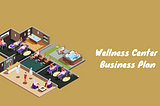 How to Write Wellness Center Business Plan? Example & Guide