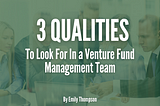 3 Qualities to Look for in a Venture Fund Management Team