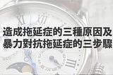 造成拖延症的三種原因及暴力對抗拖延症的三步驟