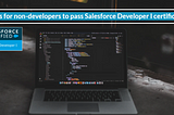 4 Tips for non-developers to pass Salesforce Developer I certificate