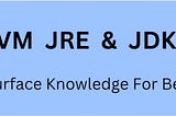JVM, JRE, JDK Surface Knowledge