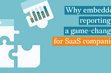 Why embedded reporting is a game changer for SaaS companies