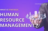 What Is Strategic Human Resource Management?